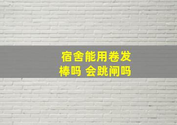 宿舍能用卷发棒吗 会跳闸吗